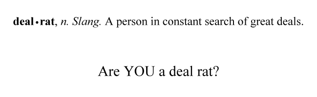 deal rat, n. Slang. A person in constant search of great deals. Are YOU a deal rat?
